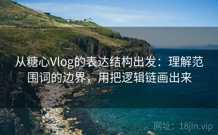 从糖心Vlog的表达结构出发：理解范围词的边界，用把逻辑链画出来  第2张
