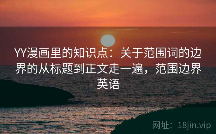 YY漫画里的知识点：关于范围词的边界的从标题到正文走一遍，范围边界英语