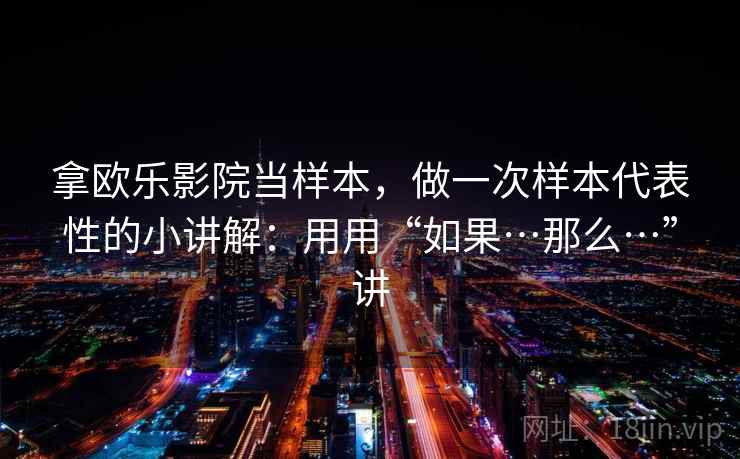 拿欧乐影院当样本，做一次样本代表性的小讲解：用用“如果…那么…”讲