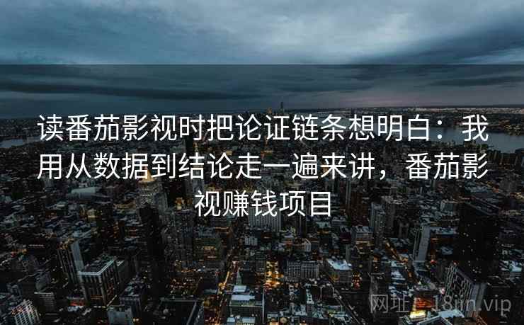 读番茄影视时把论证链条想明白：我用从数据到结论走一遍来讲，番茄影视赚钱项目  第2张