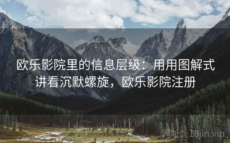 欧乐影院里的信息层级：用用图解式讲看沉默螺旋，欧乐影院注册
