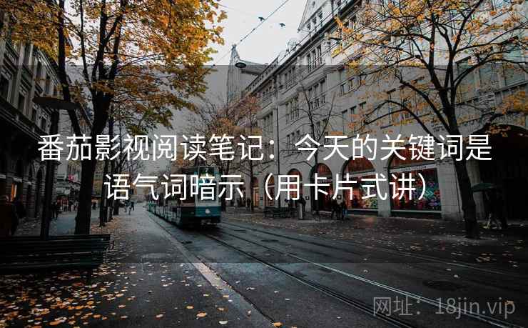 番茄影视阅读笔记：今天的关键词是语气词暗示（用卡片式讲）  第2张