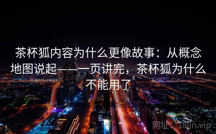 茶杯狐内容为什么更像故事：从概念地图说起——一页讲完，茶杯狐为什么不能用了