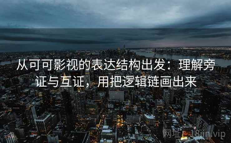 从可可影视的表达结构出发：理解旁证与互证，用把逻辑链画出来  第2张