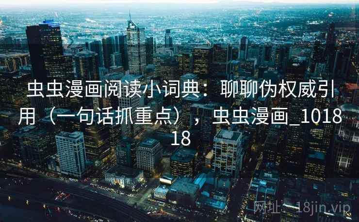 虫虫漫画阅读小词典：聊聊伪权威引用（一句话抓重点），虫虫漫画_101818  第2张