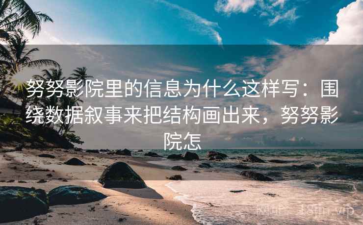 努努影院里的信息为什么这样写：围绕数据叙事来把结构画出来，努努影院怎  第2张