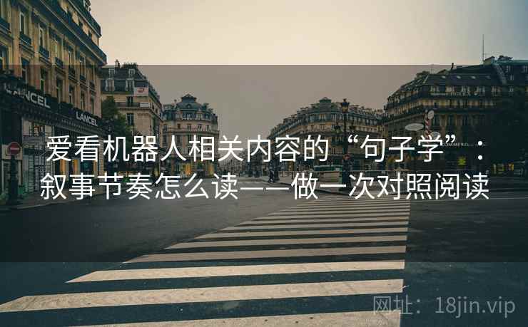 爱看机器人相关内容的“句子学”：叙事节奏怎么读——做一次对照阅读  第2张