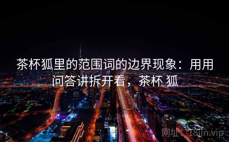 茶杯狐里的范围词的边界现象：用用问答讲拆开看，茶杯 狐