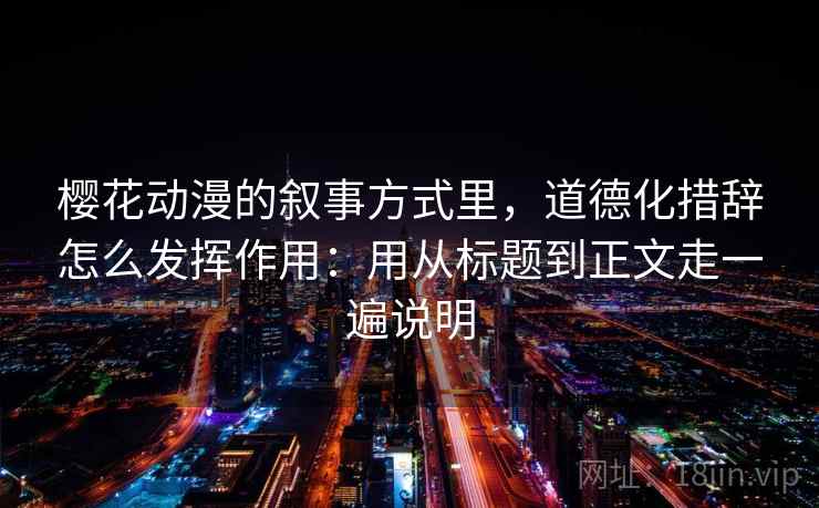 樱花动漫的叙事方式里，道德化措辞怎么发挥作用：用从标题到正文走一遍说明  第1张