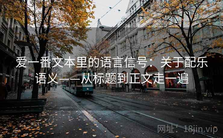 爱一番文本里的语言信号：关于配乐语义——从标题到正文走一遍  第2张