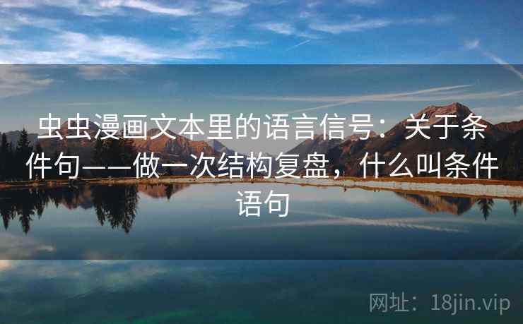 虫虫漫画文本里的语言信号：关于条件句——做一次结构复盘，什么叫条件语句