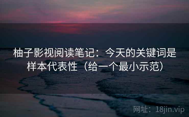 柚子影视阅读笔记：今天的关键词是样本代表性（给一个最小示范）  第1张