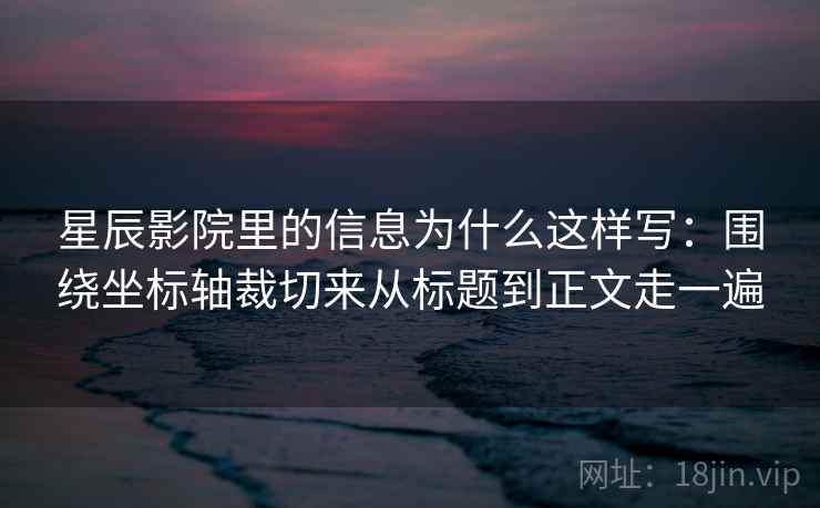 星辰影院里的信息为什么这样写：围绕坐标轴裁切来从标题到正文走一遍  第2张