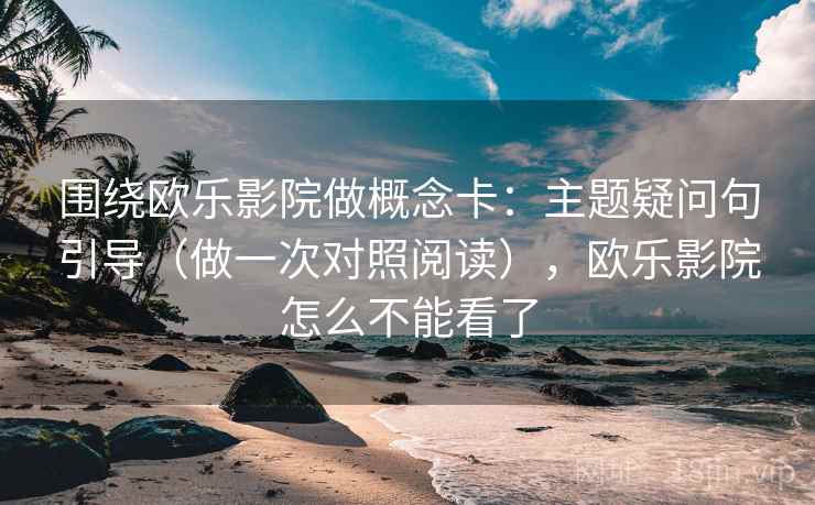 围绕欧乐影院做概念卡：主题疑问句引导（做一次对照阅读），欧乐影院怎么不能看了  第2张