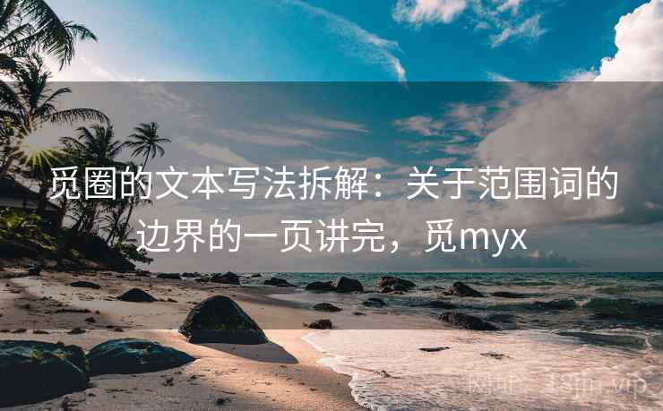 觅圈的文本写法拆解：关于范围词的边界的一页讲完，觅myx  第2张