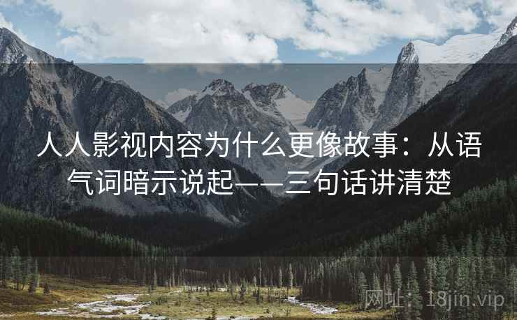 人人影视内容为什么更像故事：从语气词暗示说起——三句话讲清楚  第2张