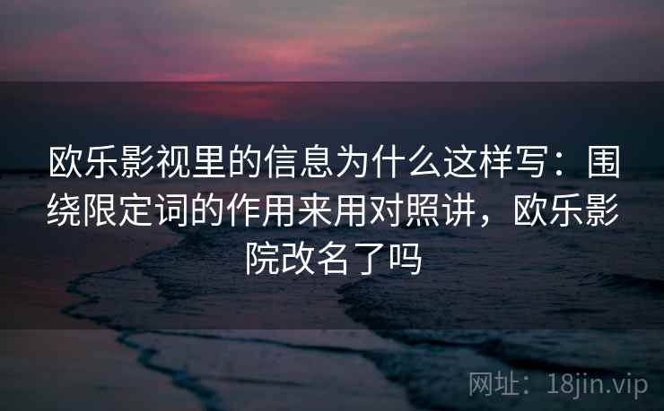 欧乐影视里的信息为什么这样写：围绕限定词的作用来用对照讲，欧乐影院改名了吗