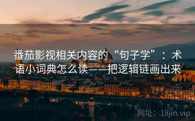 番茄影视相关内容的“句子学”：术语小词典怎么读——把逻辑链画出来  第2张