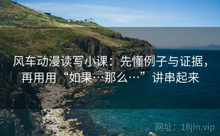 风车动漫读写小课：先懂例子与证据，再用用“如果…那么…”讲串起来  第2张