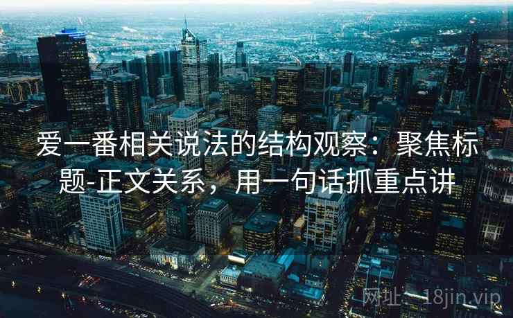 爱一番相关说法的结构观察：聚焦标题-正文关系，用一句话抓重点讲