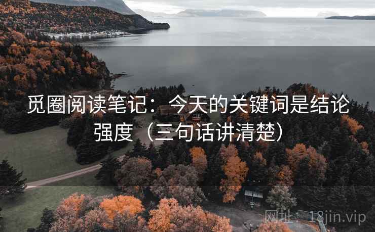 觅圈阅读笔记：今天的关键词是结论强度（三句话讲清楚）  第2张