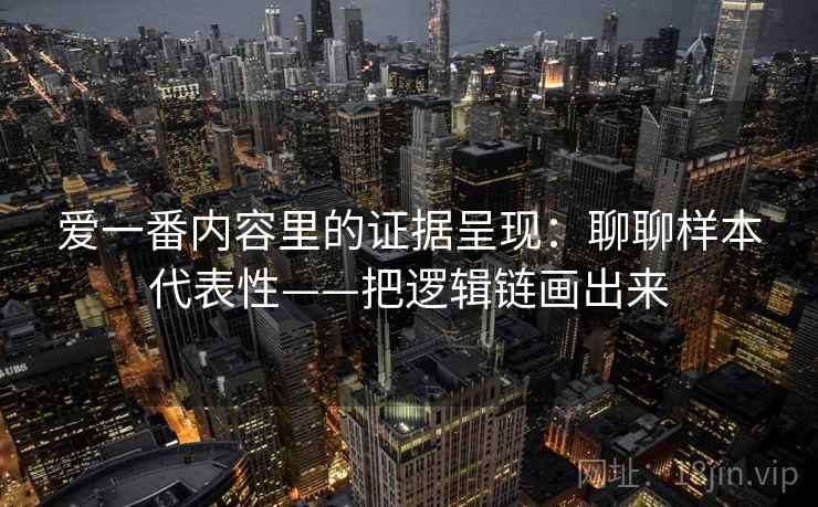 爱一番内容里的证据呈现:聊聊样本代表性——把逻辑链画出来 第1张 爱一番内容里的证据呈现:聊聊样本代表性——把逻辑链画出来 第1张