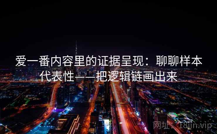 爱一番内容里的证据呈现:聊聊样本代表性——把逻辑链画出来 第2张 爱一番内容里的证据呈现:聊聊样本代表性——把逻辑链画出来 第2张