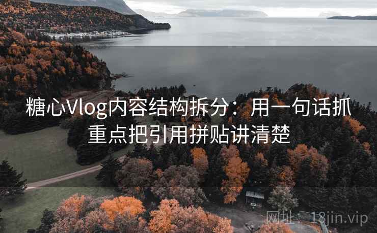 糖心Vlog内容结构拆分：用一句话抓重点把引用拼贴讲清楚  第2张