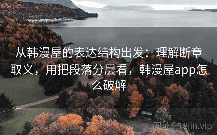 从韩漫屋的表达结构出发:理解断章取义,用把段落分层看,韩漫屋app怎么破解 第2张 从韩漫屋的表达结构出发:理解断章取义,用把段落分层看,韩漫屋app怎么破解 第2张