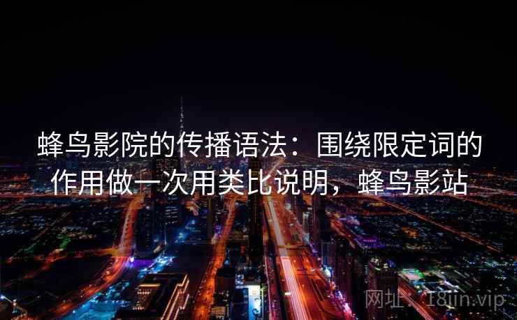 蜂鸟影院的传播语法：围绕限定词的作用做一次用类比说明，蜂鸟影站  第1张