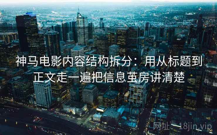 神马电影内容结构拆分:用从标题到正文走一遍把信息茧房讲清楚 第2张 神马电影内容结构拆分:用从标题到正文走一遍把信息茧房讲清楚 第2张