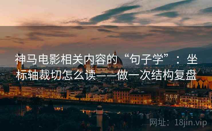 神马电影相关内容的“句子学”:坐标轴裁切怎么读——做一次结构复盘 第1张 神马电影相关内容的“句子学”:坐标轴裁切怎么读——做一次结构复盘 第1张