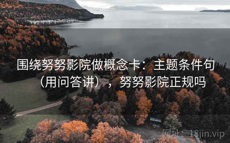 围绕努努影院做概念卡:主题条件句(用问答讲),努努影院正规吗 第1张 围绕努努影院做概念卡:主题条件句(用问答讲),努努影院正规吗 第1张
