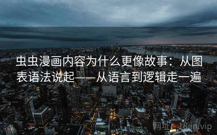 虫虫漫画内容为什么更像故事：从图表语法说起——从语言到逻辑走一遍  第1张
