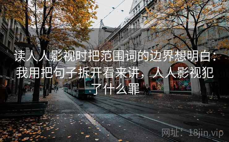 读人人影视时把范围词的边界想明白：我用把句子拆开看来讲，人人影视犯了什么罪  第2张